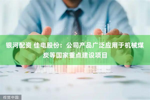 银河配资 佳电股份：公司产品广泛应用于机械煤炭等国家重点建设项目