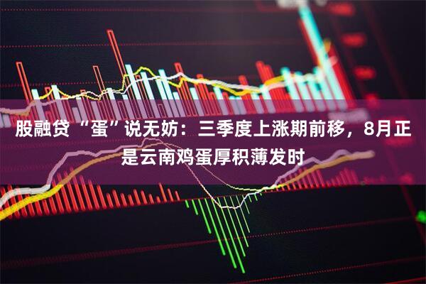 股融贷 “蛋”说无妨：三季度上涨期前移，8月正是云南鸡蛋厚积薄发时