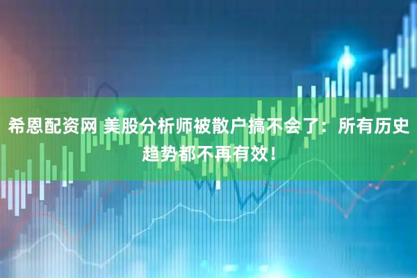 希恩配资网 美股分析师被散户搞不会了：所有历史趋势都不再有效！