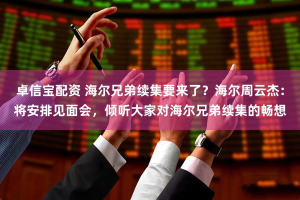 卓信宝配资 海尔兄弟续集要来了？海尔周云杰：将安排见面会，倾听大家对海尔兄弟续集的畅想