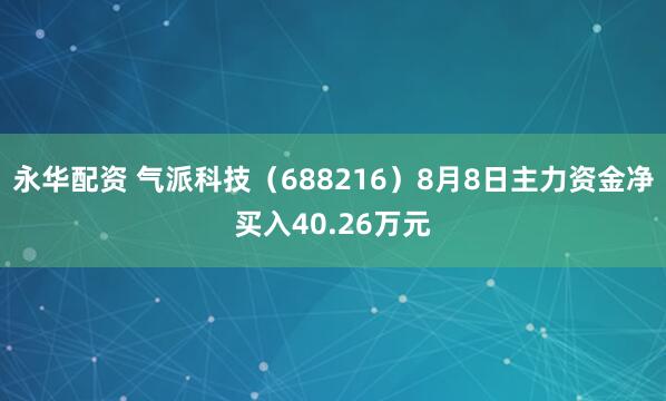 永华配资 气派科技（688216）8月8日主力资金净买入40.26万元