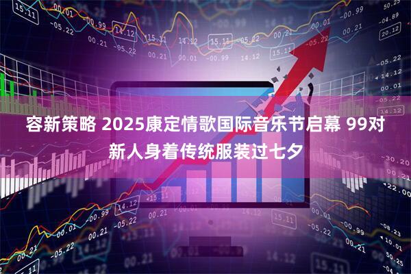 容新策略 2025康定情歌国际音乐节启幕 99对新人身着传统服装过七夕