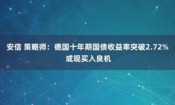 安信 策略师：德国十年期国债收益率突破2.72% 或现买入良机