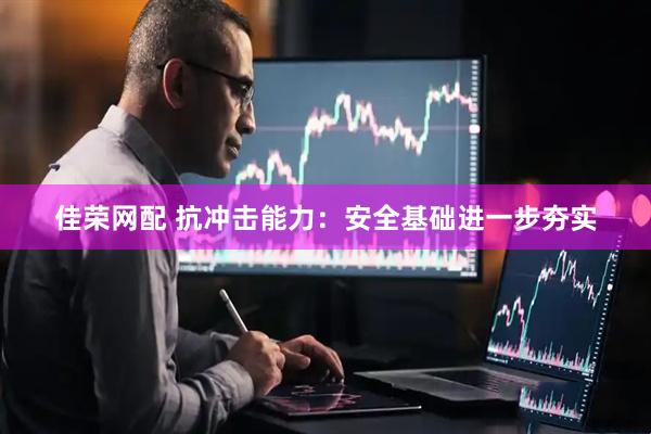 佳荣网配 抗冲击能力：安全基础进一步夯实