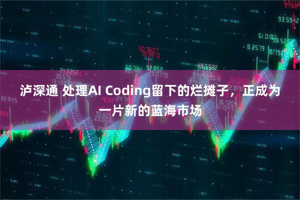 泸深通 处理AI Coding留下的烂摊子，正成为一片新的蓝海市场